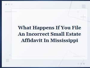 Filing an Incorrect Small Estate Affidavit in Mississippi